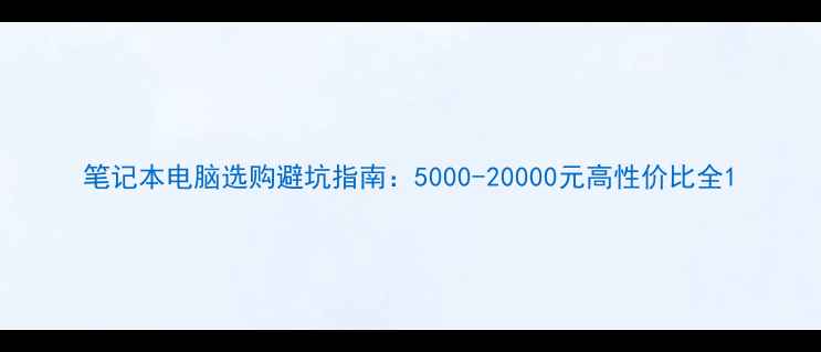 图片 笔记本电脑选购避坑指南：5000-20000元高性价比全1