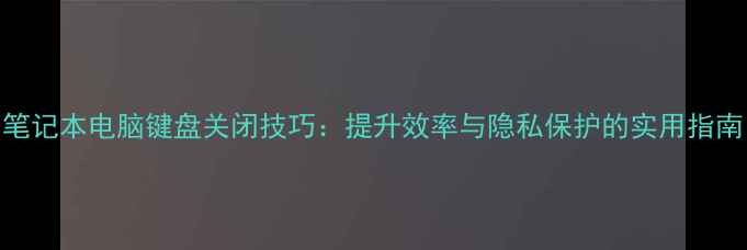 图片 笔记本电脑键盘关闭技巧：提升效率与隐私保护的实用指南