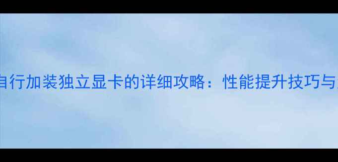 图片 笔记本能自行加装独立显卡的详细攻略：性能提升技巧与注意事项1
