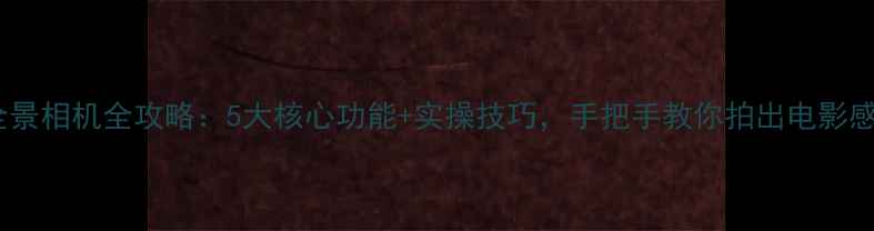 图片 米家全景相机全攻略：5大核心功能+实操技巧，手把手教你拍出电影感大片2