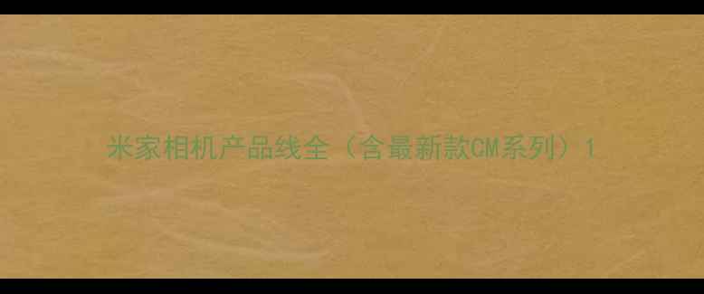 图片 米家相机产品线全（含最新款CM系列）1