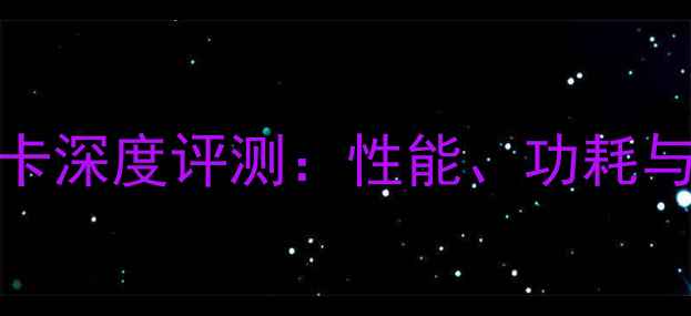 图片 精影4G显卡深度评测：性能、功耗与性价比全