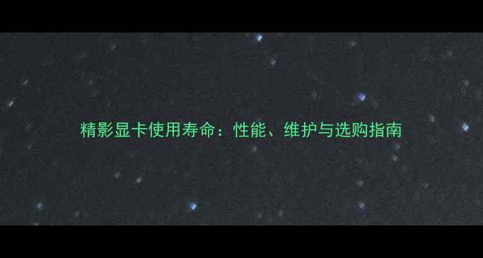 图片 精影显卡使用寿命：性能、维护与选购指南