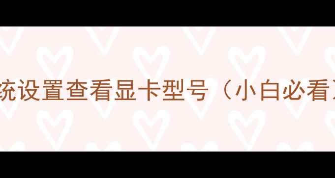 图片 系统设置查看显卡型号（小白必看）2