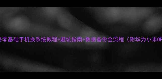 图片 系统重装全攻略零基础手机换系统教程+避坑指南+数据备份全流程（附华为小米OPPO通用方法）2