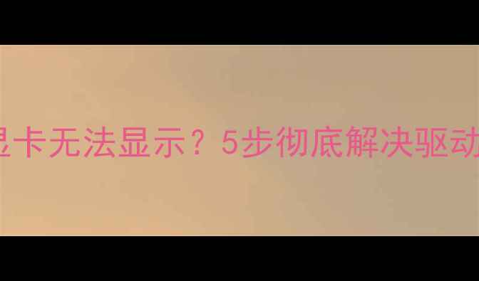 图片 系统重装后显卡无法显示？5步彻底解决驱动与显示问题1