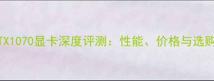 图片 素泰GTX1070显卡深度评测：性能、价格与选购指南2