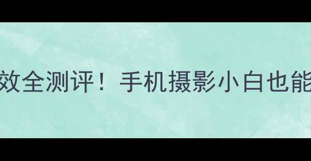 图片 素素相机最新特效全测评！手机摄影小白也能拍出电影感大片