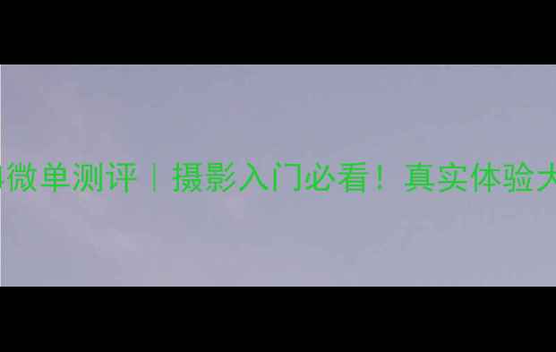 图片 索尼A7M4微单测评｜摄影入门必看！真实体验大公开✨1