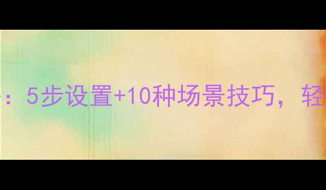 图片 索尼Wi-Fi相机使用全攻略：5步设置+10种场景技巧，轻松实现手机直传高清照片2
