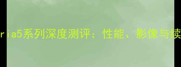 图片 索尼Xperia5系列深度测评：性能、影像与续航全面1