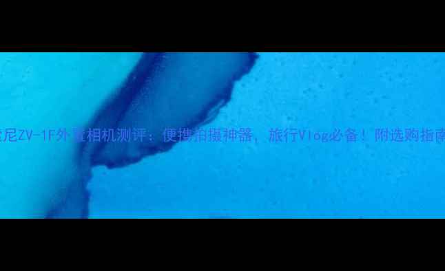 图片 索尼ZV-1F外置相机测评：便携拍摄神器，旅行Vlog必备！附选购指南1