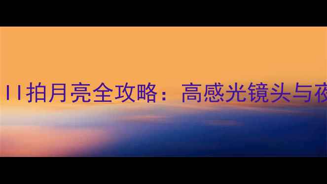 图片 索尼ZV-1II拍月亮全攻略：高感光镜头与夜拍模式1