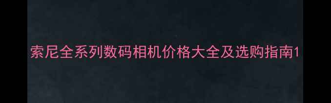 图片 索尼全系列数码相机价格大全及选购指南1