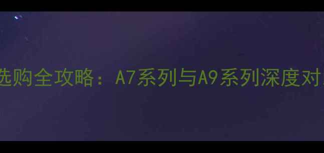 图片 索尼单反相机选购全攻略：A7系列与A9系列深度对比及使用技巧2