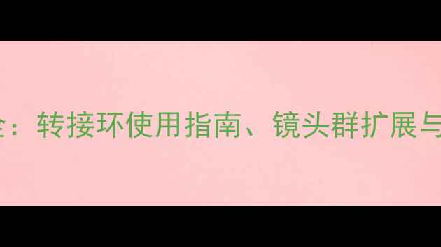 图片 索尼微单卡口全：转接环使用指南、镜头群扩展与画质提升技巧2