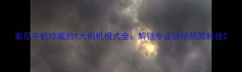 图片 索尼手机隐藏的5大相机模式全：解锁专业级拍照黑科技2