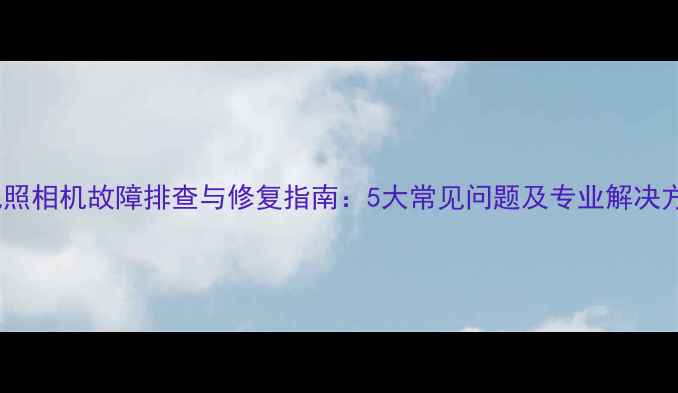 图片 索尼照相机故障排查与修复指南：5大常见问题及专业解决方法2