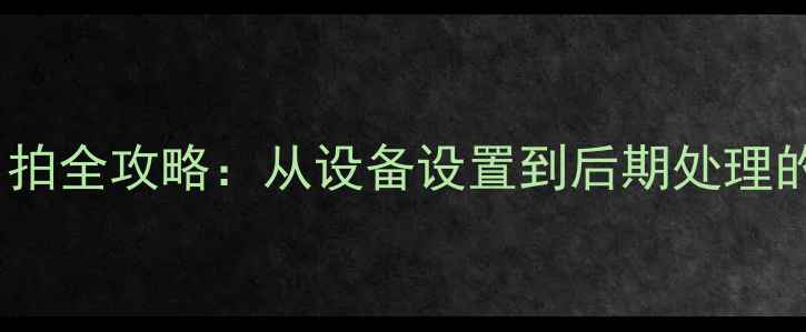 图片 索尼相机专业自拍全攻略：从设备设置到后期处理的高清拍摄指南2