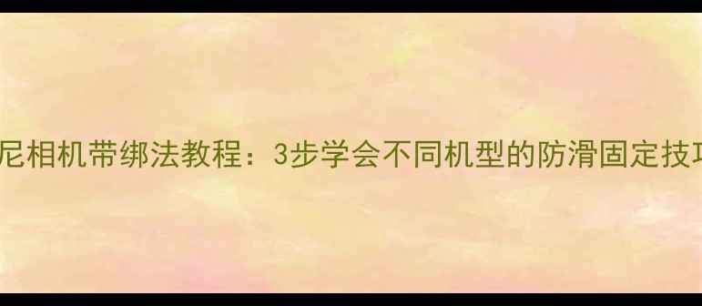 图片 索尼相机带绑法教程：3步学会不同机型的防滑固定技巧1