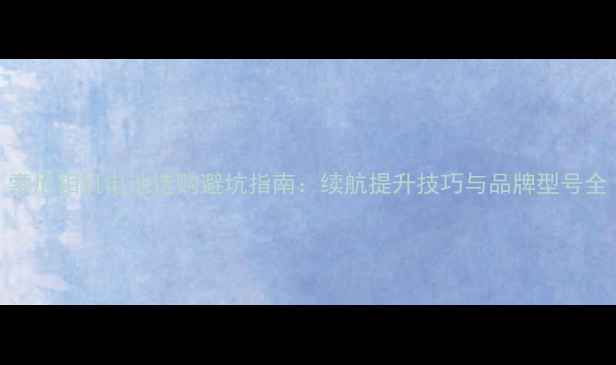 图片 索尼相机电池选购避坑指南：续航提升技巧与品牌型号全