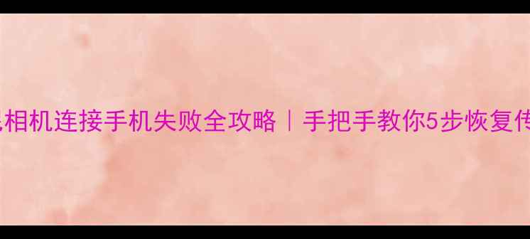 图片 索尼相机连接手机失败全攻略｜手把手教你5步恢复传输1