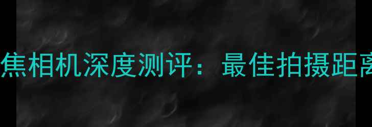 图片 索尼超长焦相机深度测评：最佳拍摄距离与画质2