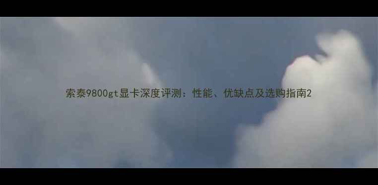索泰9800gt显卡深度评测性能优缺点及选购指南