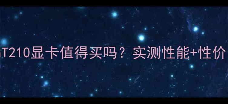 图片 索泰GT210显卡值得买吗？实测性能+性价比全1