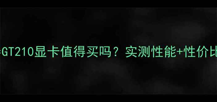 图片 索泰GT210显卡值得买吗？实测性能+性价比全2