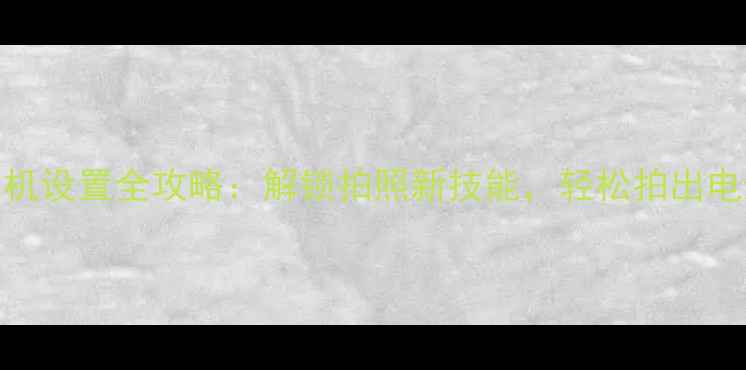 图片 红米4X相机设置全攻略：解锁拍照新技能，轻松拍出电影级照片