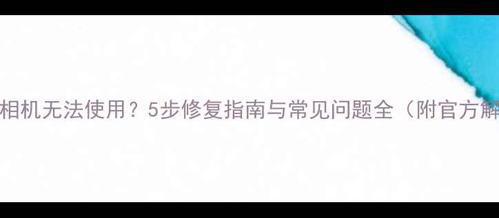 图片 红米Note相机无法使用？5步修复指南与常见问题全（附官方解决方案）