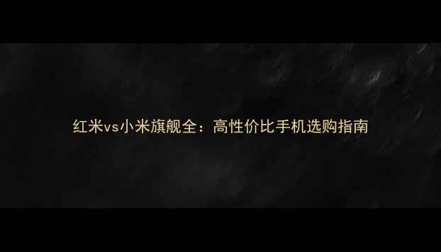 图片 红米vs小米旗舰全：高性价比手机选购指南