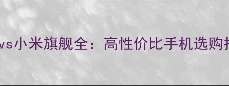 图片 红米vs小米旗舰全：高性价比手机选购指南2