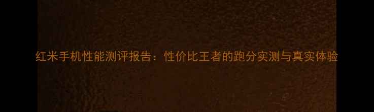 图片 红米手机性能测评报告：性价比王者的跑分实测与真实体验