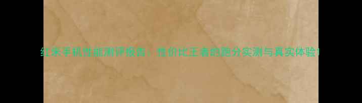 图片 红米手机性能测评报告：性价比王者的跑分实测与真实体验1