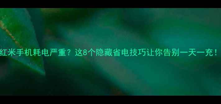 图片 红米手机耗电严重？这8个隐藏省电技巧让你告别一天一充！