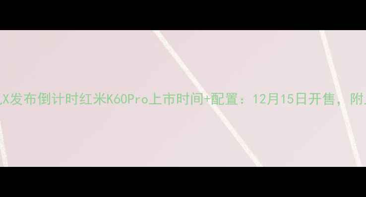 图片 红米新机X发布倒计时红米K60Pro上市时间+配置：12月15日开售，附上手体验