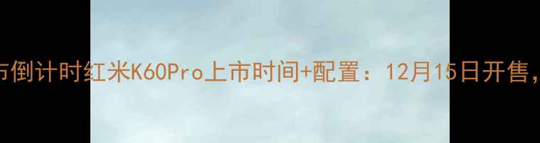 图片 红米新机X发布倒计时红米K60Pro上市时间+配置：12月15日开售，附上手体验2