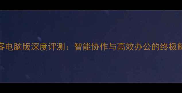 图片 纷享销客电脑版深度评测：智能协作与高效办公的终极解决方案