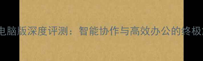 图片 纷享销客电脑版深度评测：智能协作与高效办公的终极解决方案1