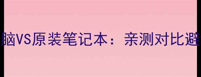 图片 组装电脑VS原装笔记本：亲测对比避坑指南