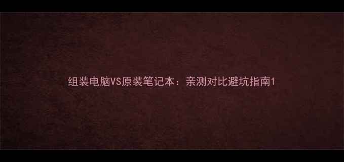 图片 组装电脑VS原装笔记本：亲测对比避坑指南1