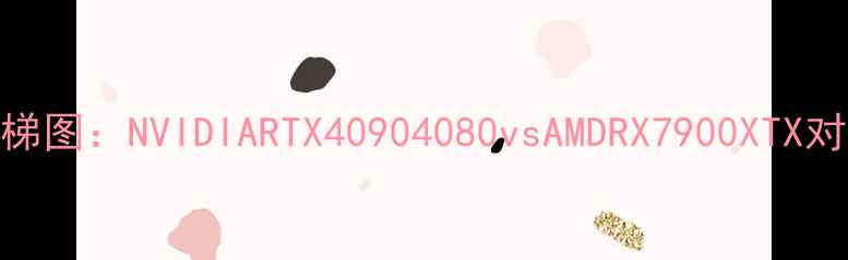 图片 终极天梯图：NVIDIARTX40904080vsAMDRX7900XTX对比评测