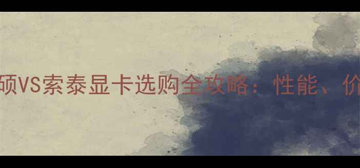 图片 终极对比！华硕VS索泰显卡选购全攻略：性能、价格、售后大💥