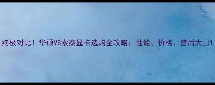 图片 终极对比！华硕VS索泰显卡选购全攻略：性能、价格、售后大💥1