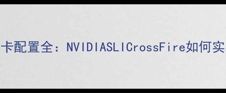 图片 绝地求生多显卡配置全：NVIDIASLICrossFire如何实现性能翻倍？