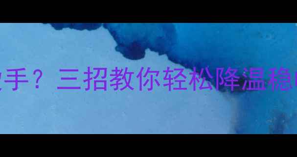 图片 绝地求生显卡90度烫手？三招教你轻松降温稳帧，吃鸡不再卡顿！