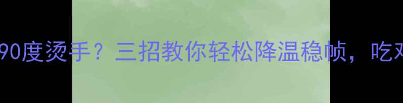 图片 绝地求生显卡90度烫手？三招教你轻松降温稳帧，吃鸡不再卡顿！2