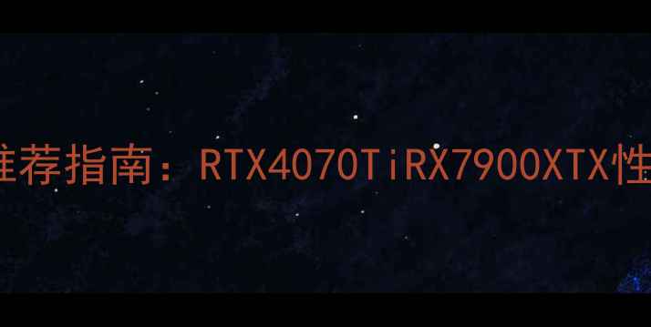 图片 绝地求生显卡推荐指南：RTX4070TiRX7900XTX性能与选购攻略2